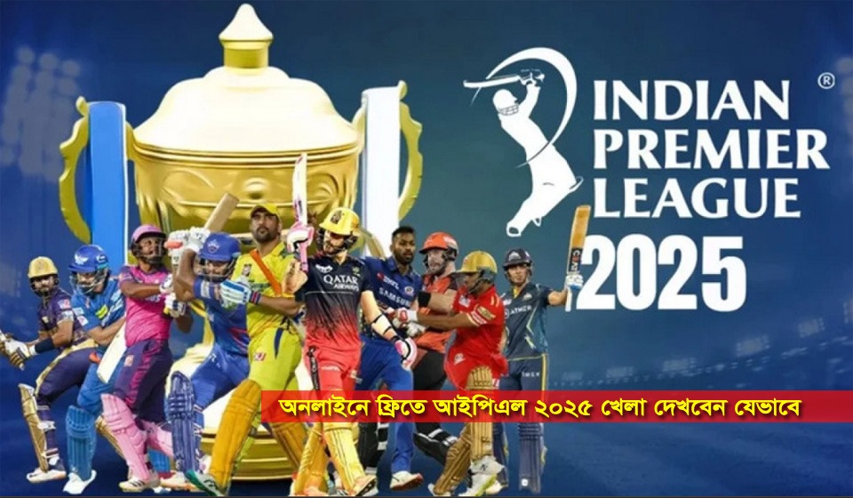 অনলাইনে ফ্রিতে আইপিএল ২০২৫ খেলা দেখবেন যেভাবে অনলাইনে ফ্রিতে আইপিএল ২০২৫ খেলা দেখবেন যেভাবে